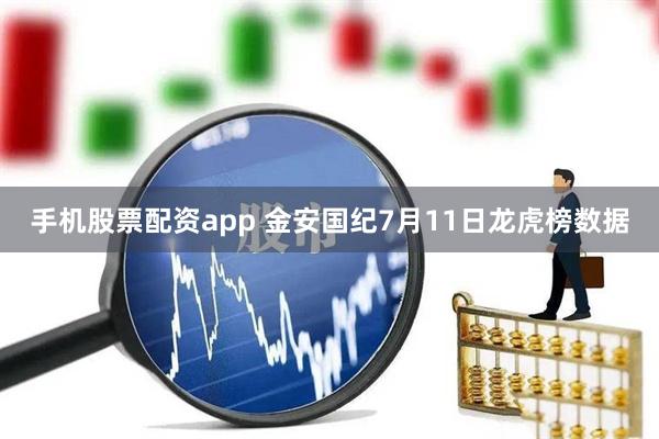 手机股票配资app 金安国纪7月11日龙虎榜数据