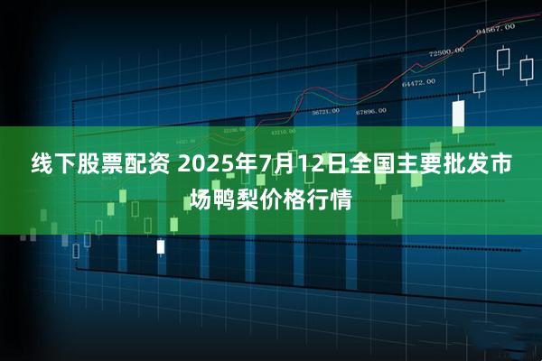 线下股票配资 2025年7月12日全国主要批发市场鸭梨价格行情