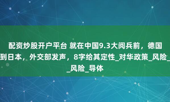 配资炒股开户平台 就在中国9.3大阅兵前，德国外长到日本，外交部发声，8字给其定性_对华政策_风险_导体