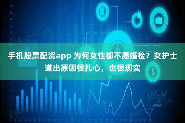 手机股票配资app 为何女性都不愿婚检？女护士道出原因很扎心，也很现实