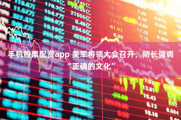手机股票配资app 美军将领大会召开，防长强调“正确的文化”